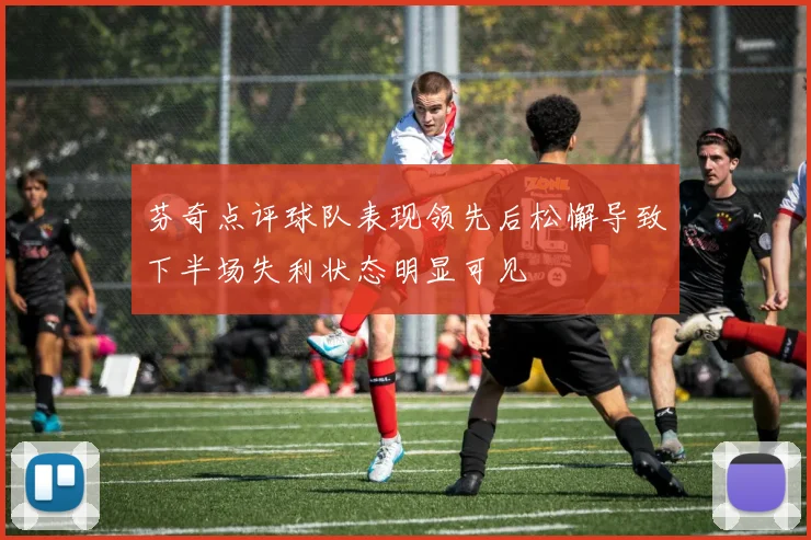 芬奇点评球队表现领先后松懈导致下半场失利状态明显可见