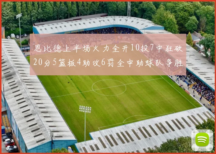 恩比德上半场火力全开10投7中狂砍20分5篮板4助攻6罚全中助球队争胜