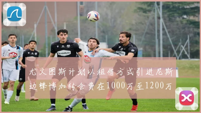 尤文图斯计划以租借方式引进尼斯边锋博加转会费在1000万至1200万欧元之间