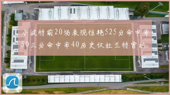 小波特前20场表现惊艳525分命中率50三分命中率40历史仅杜兰特曾达成