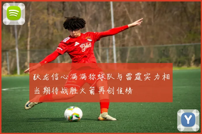 狄龙信心满满称球队与雷霆实力相当期待战胜火箭再创佳绩