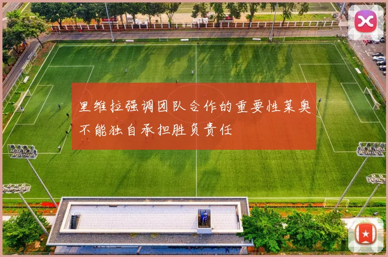 里维拉强调团队合作的重要性莱奥不能独自承担胜负责任