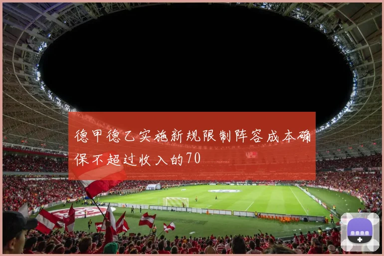 德甲德乙实施新规限制阵容成本确保不超过收入的70