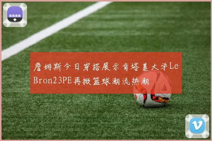 詹姆斯今日穿搭展示肯塔基大学LeBron23PE再掀篮球潮流热潮