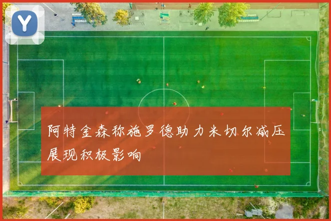 阿特金森称施罗德助力米切尔减压展现积极影响