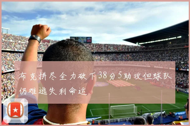 布克拼尽全力砍下38分5助攻但球队仍难逃失利命运