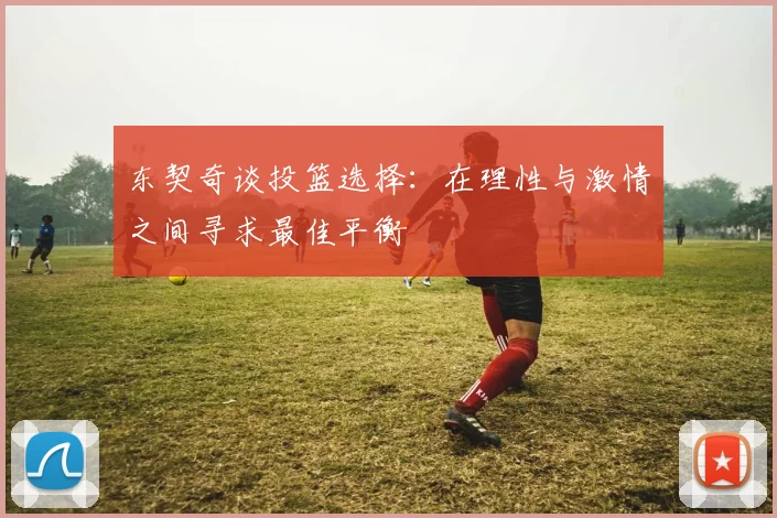 东契奇谈投篮选择：在理性与激情之间寻求最佳平衡