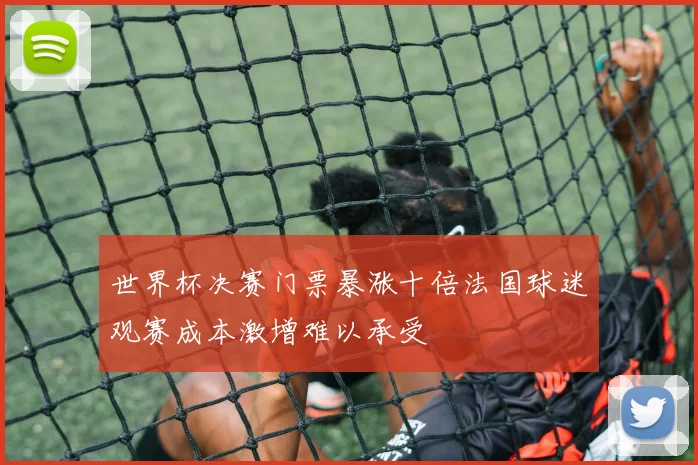 世界杯决赛门票暴涨十倍法国球迷观赛成本激增难以承受