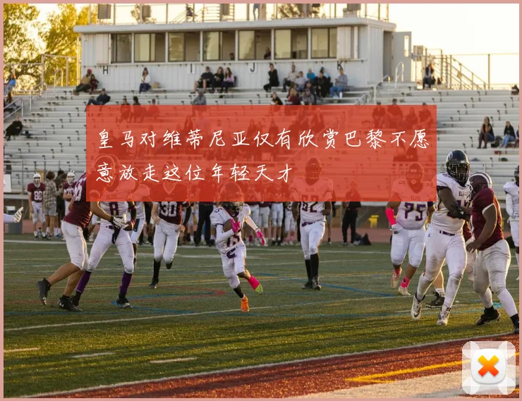皇马对维蒂尼亚仅有欣赏巴黎不愿意放走这位年轻天才