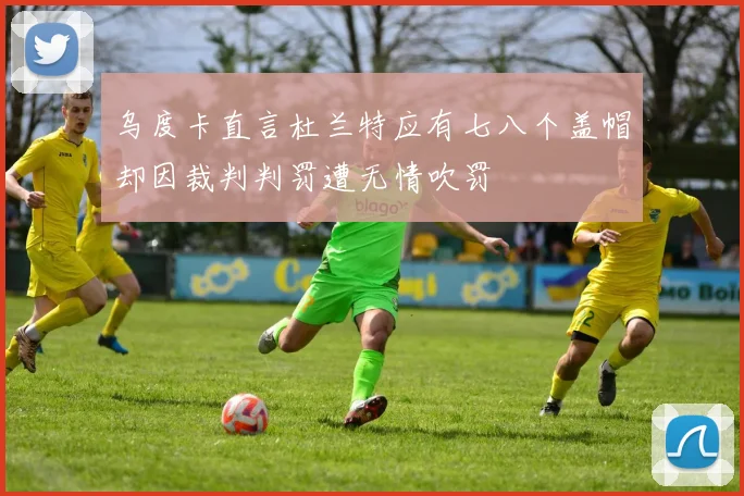 乌度卡直言杜兰特应有七八个盖帽却因裁判判罚遭无情吹罚