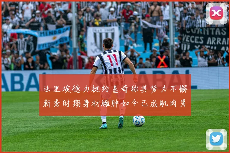 法里埃德力挺约基奇称其努力不懈新秀时期身材臃肿如今已成肌肉男